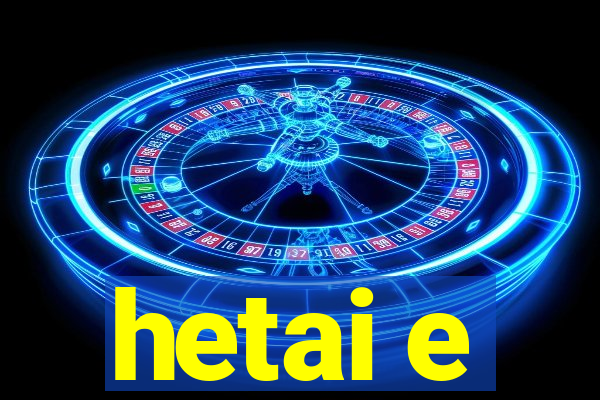 hetai e